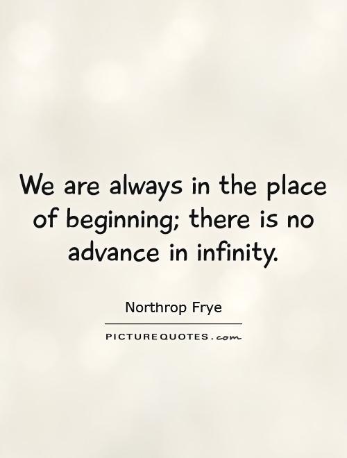 We are always in the place of beginning; there is no advance in infinity Picture Quote #1