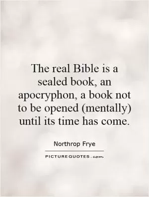 The real Bible is a sealed book, an apocryphon, a book not to be opened (mentally) until its time has come Picture Quote #1