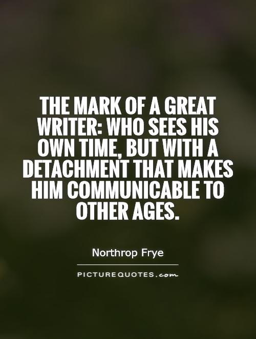 The mark of a great writer: who sees his own time, but with a detachment that makes him communicable to other ages Picture Quote #1