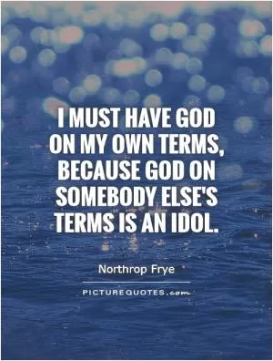I must have God on my own terms, because God on somebody else's terms is an idol Picture Quote #1