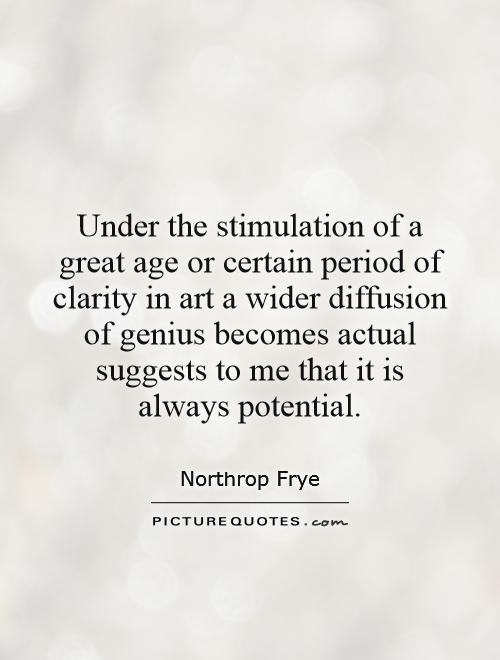 Under the stimulation of a great age or certain period of clarity in art a wider diffusion of genius becomes actual suggests to me that it is always potential Picture Quote #1