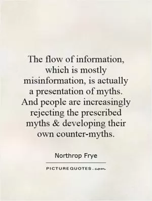 The flow of information, which is mostly misinformation, is actually a presentation of myths. And people are increasingly rejecting the prescribed myths and developing their own counter-myths Picture Quote #1