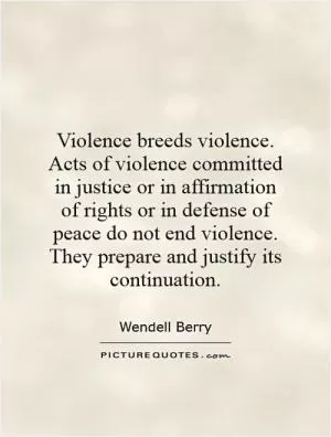 Violence breeds violence. Acts of violence committed in justice or in affirmation of rights or in defense of peace do not end violence. They prepare and justify its continuation Picture Quote #1