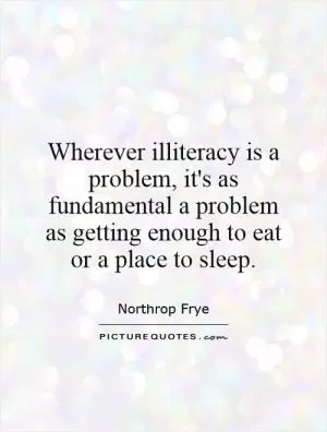 Wherever illiteracy is a problem, it's as fundamental a problem as getting enough to eat or a place to sleep Picture Quote #1