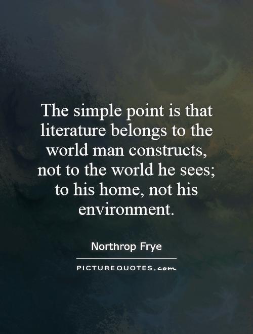 The simple point is that literature belongs to the world man constructs, not to the world he sees; to his home, not his environment Picture Quote #1