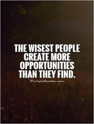 The wisest people create more opportunities than they find Picture Quote #1