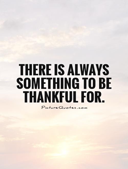 There is always something to be thankful for Picture Quote #1