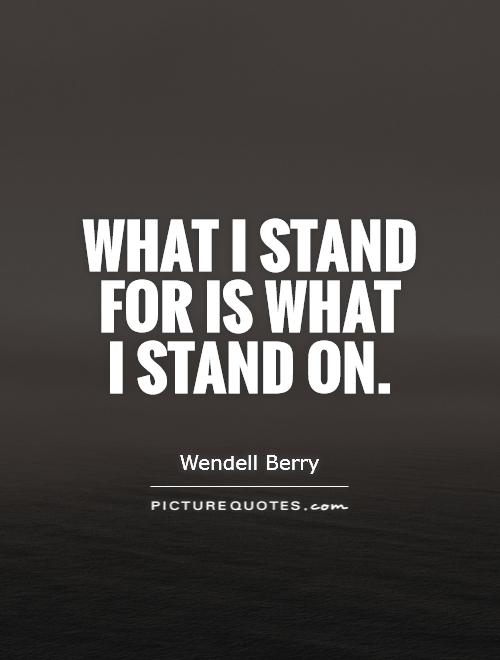 What I stand for is what  I stand on Picture Quote #1