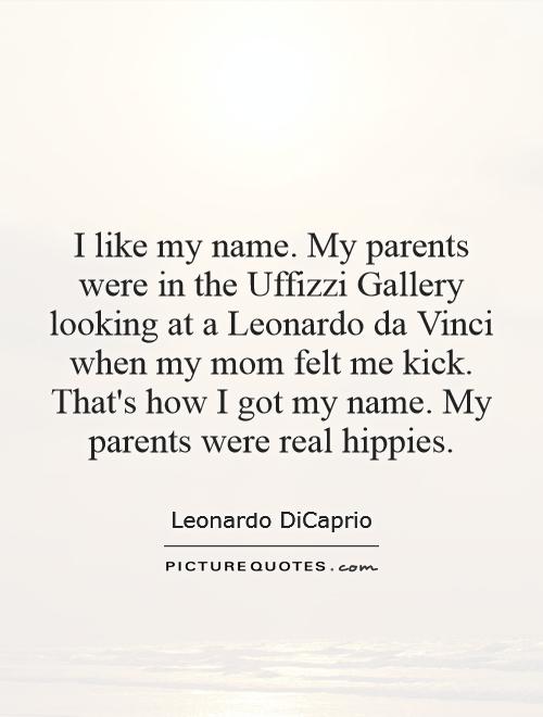 I like my name. My parents were in the Uffizzi Gallery looking at a Leonardo da Vinci when my mom felt me kick. That's how I got my name. My parents were real hippies Picture Quote #1
