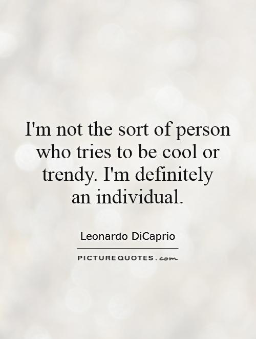 I'm not the sort of person who tries to be cool or trendy. I'm definitely  an individual Picture Quote #1