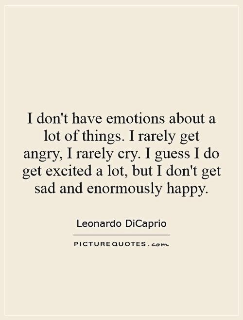 I don't have emotions about a lot of things. I rarely get angry, I rarely cry. I guess I do get excited a lot, but I don't get sad and enormously happy Picture Quote #1