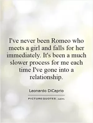 I've never been Romeo who meets a girl and falls for her immediately. It's been a much slower process for me each time I've gone into a relationship Picture Quote #1