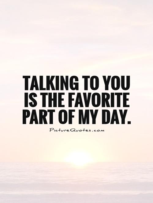 Talking to you is the favorite part of my day Picture Quote #1