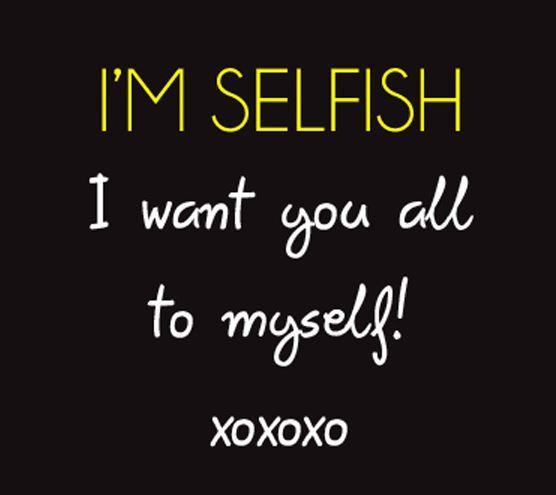 I'm selfish. I want you all to myself Picture Quote #1