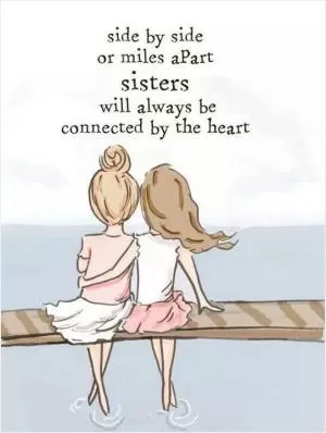 Side by side or miles apart, sisters will always be connected by the heart Picture Quote #1