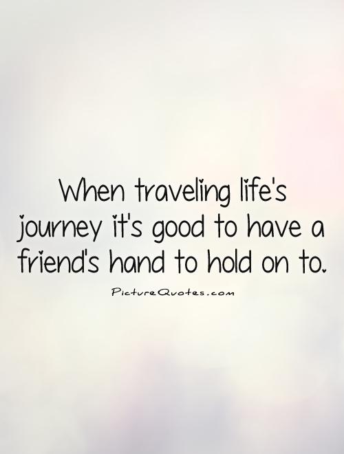 When traveling life's journey it's good to have a friend's hand to hold on to Picture Quote #1