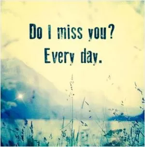 Do I miss you? Every day Picture Quote #1