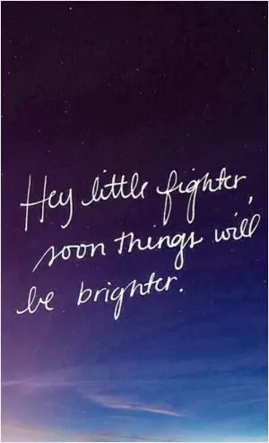 Hey little fighter, soon things will be brighter Picture Quote #1