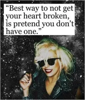 Best way to not get your heart broken, is pretend you don't have one Picture Quote #1