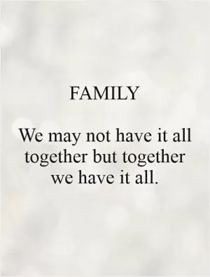 FAMILY  We may not have it all together but together we have it all Picture Quote #1