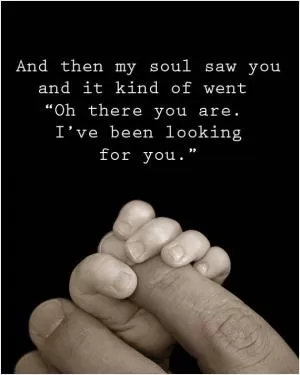 And then my soul saw you and it kind of went 