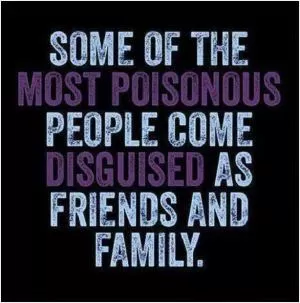 Some of the most poisonous people come disguised as friends and family Picture Quote #1