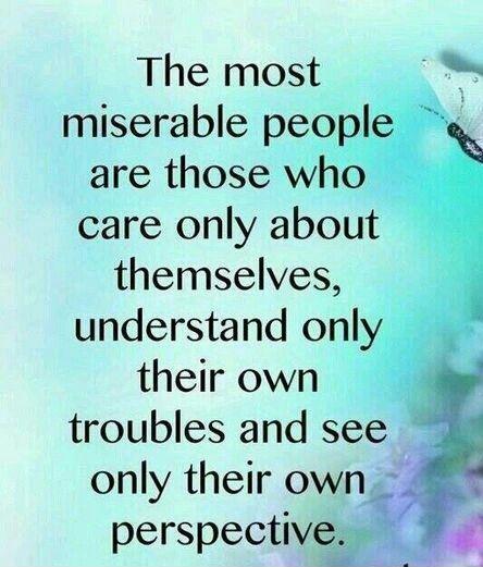 The most miserable people are those who only care about themselves, understand only their own troubles, and see only their own perspective Picture Quote #1