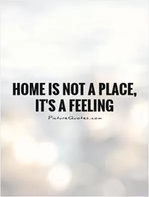 Home is not a place, it's a feeling Picture Quote #1