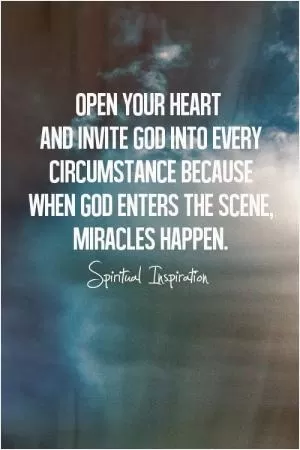 Open your heart and invite God into every circumstance because when God enters the scene, miracles happen Picture Quote #1