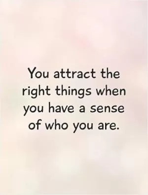 You attract the right things when you have a sense of who you are Picture Quote #1