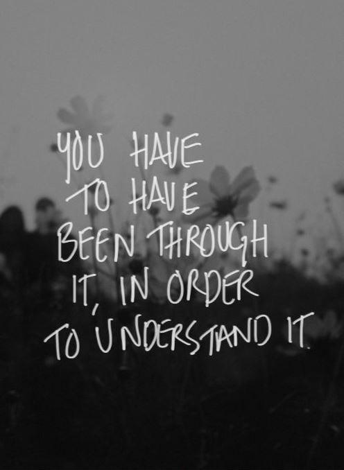 You have to have been through it, in order to understand it Picture Quote #1