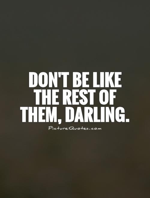 Don't be like the rest of them, darling Picture Quote #1