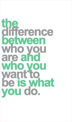 The difference between who you are and who you want to be is what you do Picture Quote #1