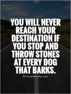 You will never reach your destination if you stop and throw stones at every dog that barks Picture Quote #1