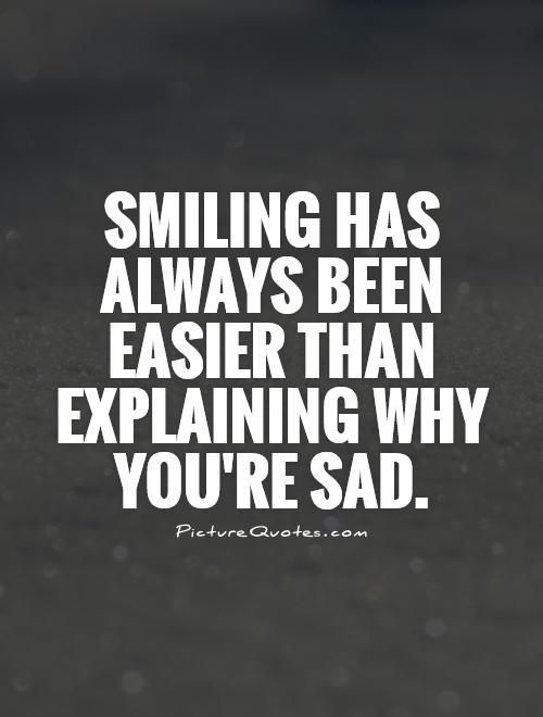 Smiling has always been easier than explaining why you're sad Picture Quote #1