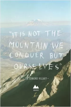 It is not the mountain we conquer, but ourselves Picture Quote #1