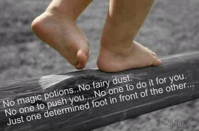No magic potions. No fairy dust. No one to push you. No one to do it for you. Just one determined foot in front of the other Picture Quote #1