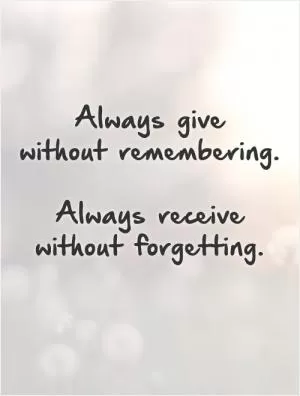 Always give  without remembering.   Always receive without forgetting Picture Quote #1