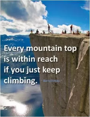 Every mountain top is within reach if you just keep climbing Picture Quote #1