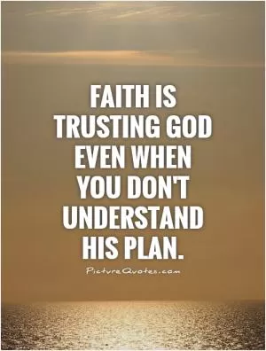 Faith is trusting God even when you don't understand his plan Picture Quote #2