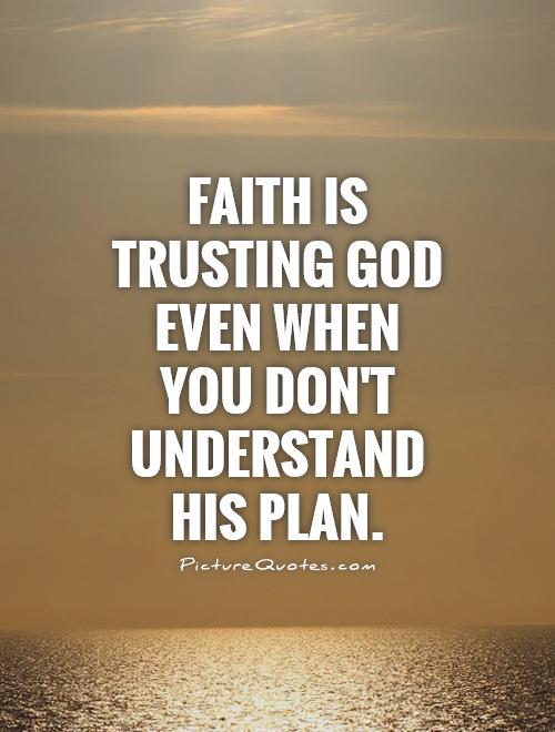 Faith is trusting God even when you don't understand his plan Picture Quote #1