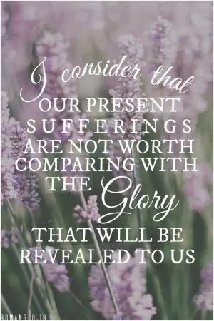 I consider that our present sufferings are not worth comparing with the glory that will be revealed to us Picture Quote #1