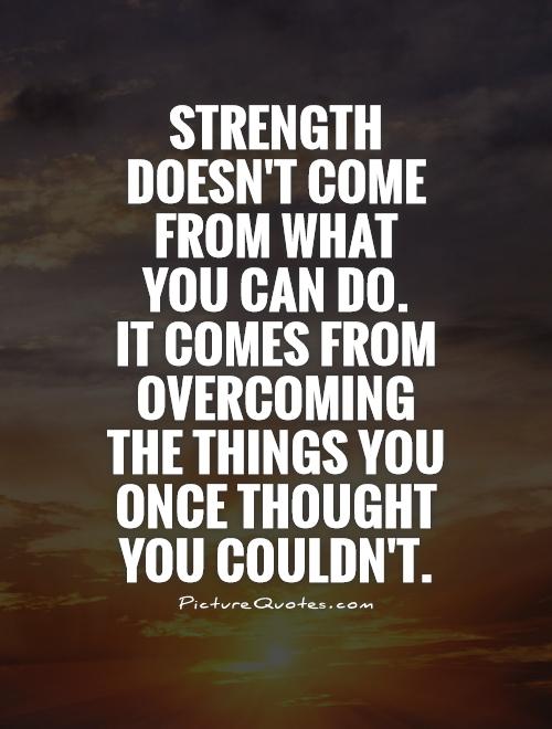 Strength doesn't come from what  you can do.  It comes from overcoming  the things you once thought you couldn't Picture Quote #1