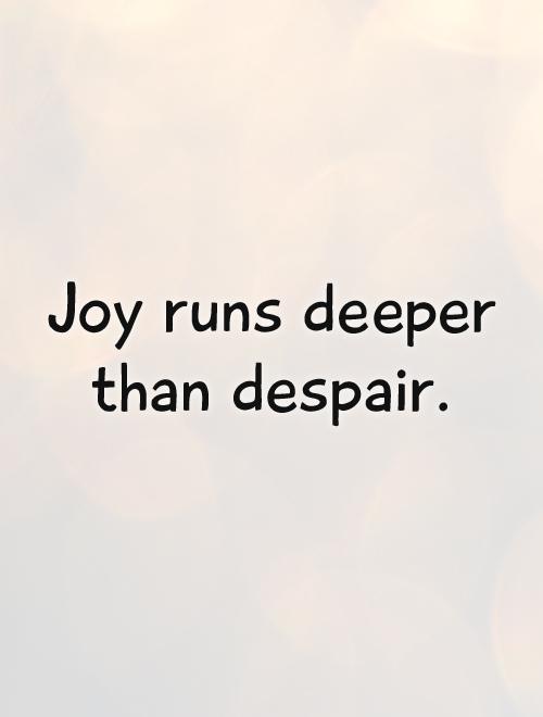 Joy runs deeper than despair Picture Quote #1