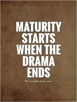 Maturity starts when the drama ends Picture Quote #1