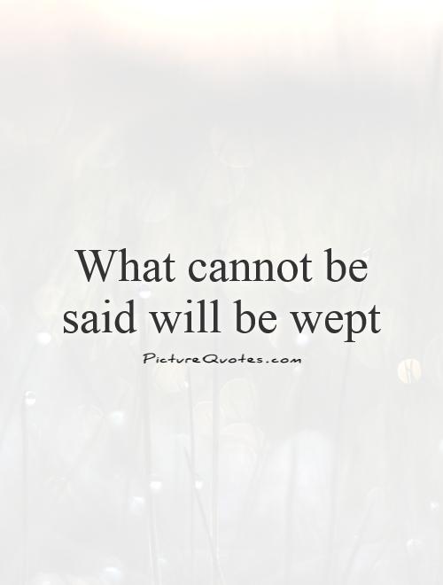 What cannot be said will be wept Picture Quote #1