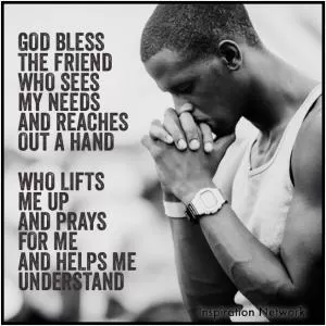 God bless the friend who sees my needs and reaches out a hand. Who lifts me up and prays for me and helps me understand Picture Quote #1