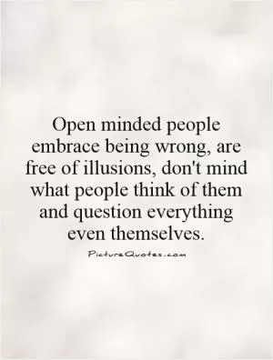 Open minded people embrace being wrong, are free of illusions, don't mind what people think of them and question everything even themselves Picture Quote #1