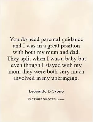 You do need parental guidance and I was in a great position with both my mum and dad. They split when I was a baby but even though I stayed with my mom they were both very much involved in my upbringing Picture Quote #1