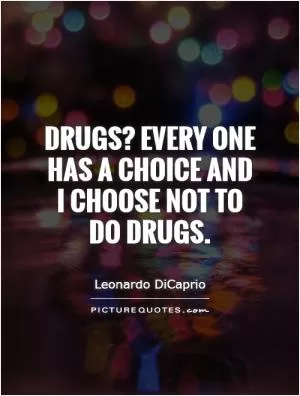 Drugs? Every one has a choice and I choose not to do drugs Picture Quote #1
